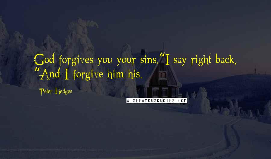 Peter Hedges Quotes: God forgives you your sins."I say right back, "And I forgive him his.