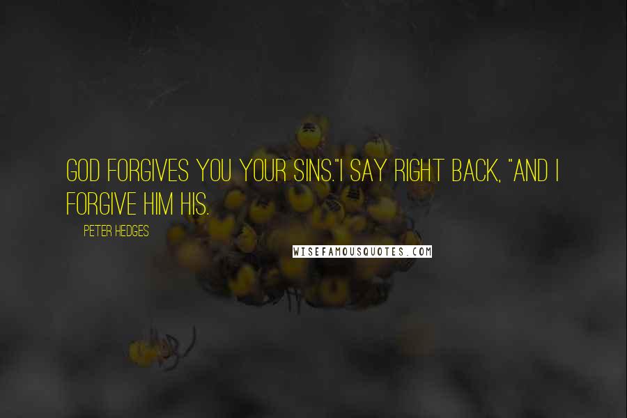 Peter Hedges Quotes: God forgives you your sins."I say right back, "And I forgive him his.