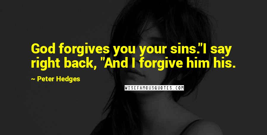 Peter Hedges Quotes: God forgives you your sins."I say right back, "And I forgive him his.