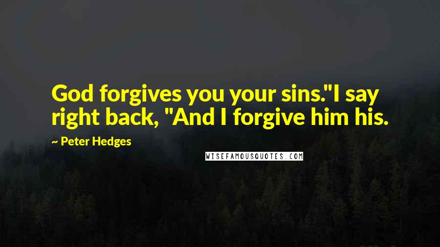 Peter Hedges Quotes: God forgives you your sins."I say right back, "And I forgive him his.