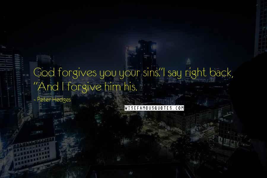 Peter Hedges Quotes: God forgives you your sins."I say right back, "And I forgive him his.