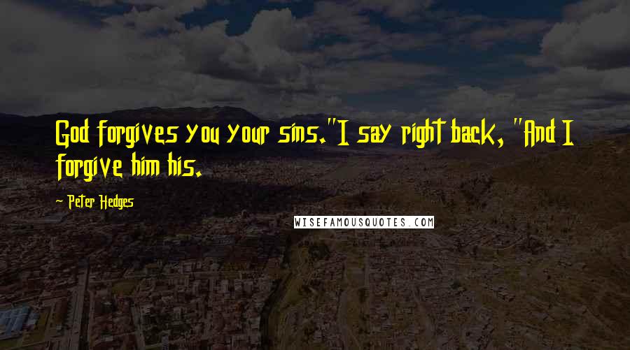 Peter Hedges Quotes: God forgives you your sins."I say right back, "And I forgive him his.