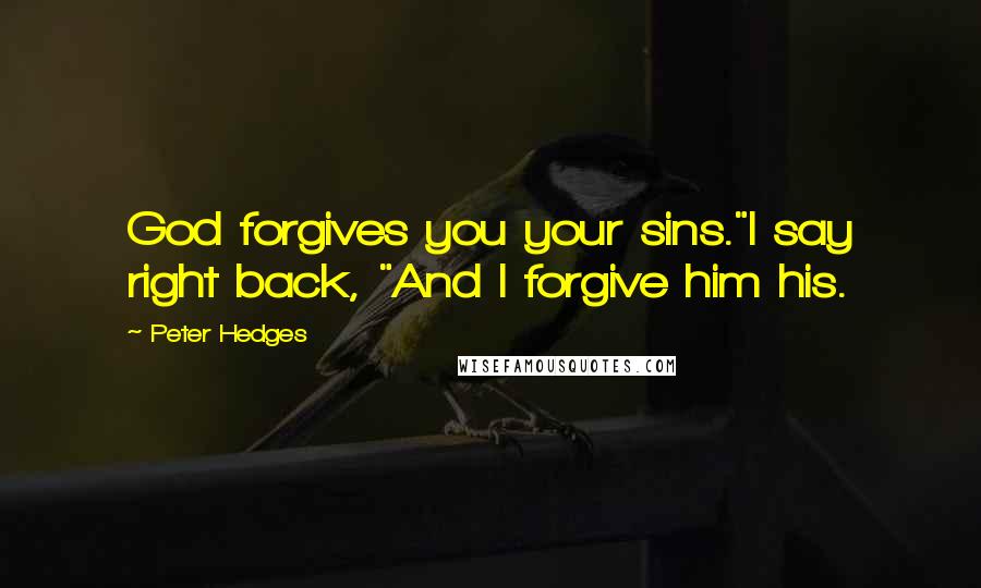 Peter Hedges Quotes: God forgives you your sins."I say right back, "And I forgive him his.