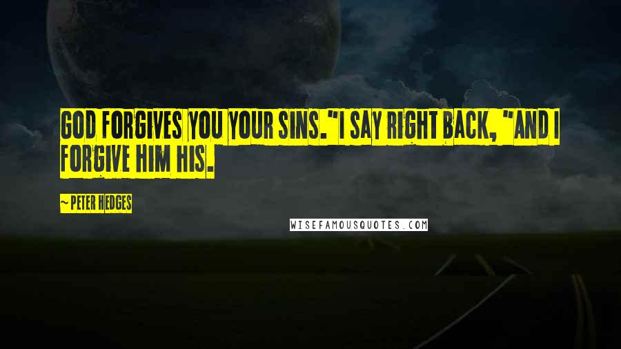 Peter Hedges Quotes: God forgives you your sins."I say right back, "And I forgive him his.