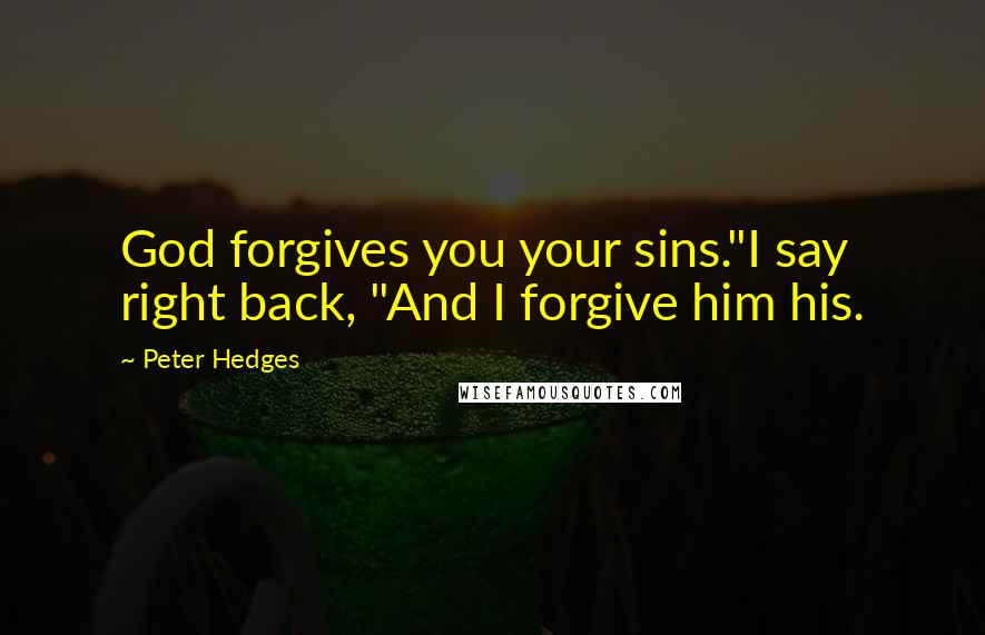 Peter Hedges Quotes: God forgives you your sins."I say right back, "And I forgive him his.