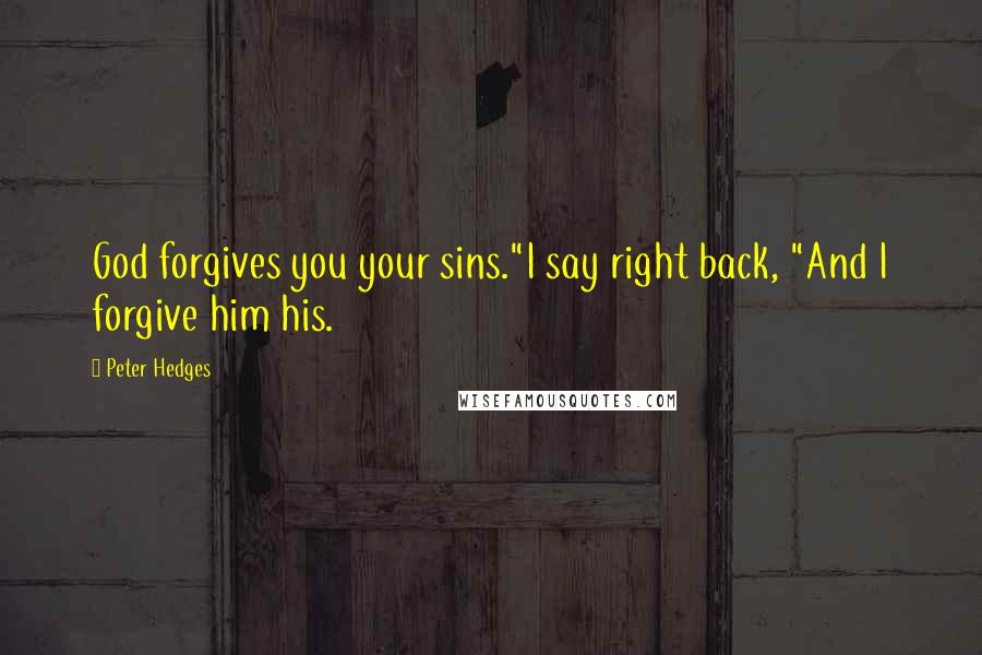 Peter Hedges Quotes: God forgives you your sins."I say right back, "And I forgive him his.