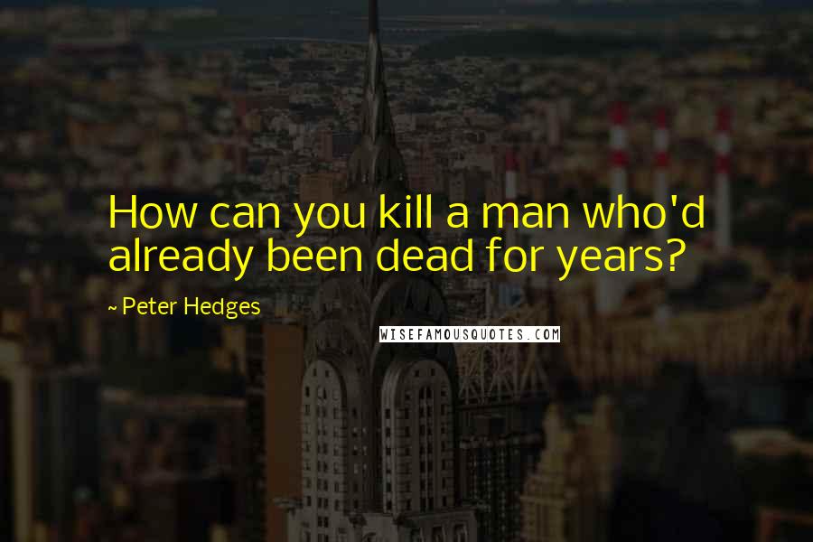 Peter Hedges Quotes: How can you kill a man who'd already been dead for years?