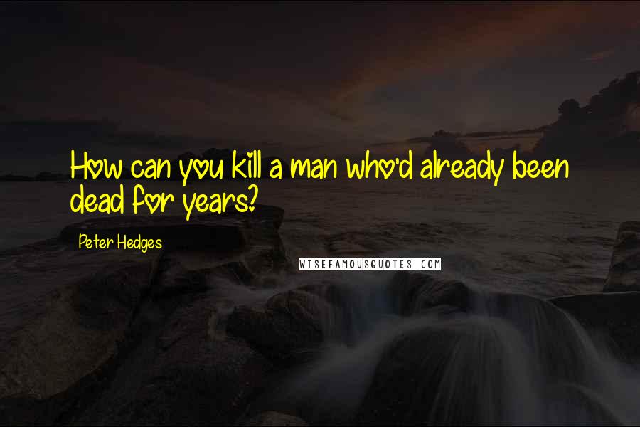 Peter Hedges Quotes: How can you kill a man who'd already been dead for years?