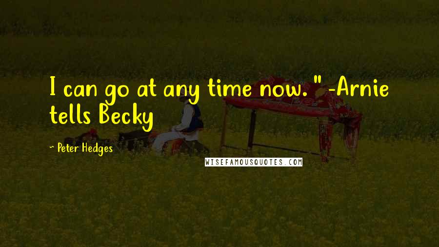 Peter Hedges Quotes: I can go at any time now. " -Arnie tells Becky