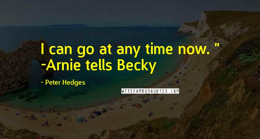 Peter Hedges Quotes: I can go at any time now. " -Arnie tells Becky