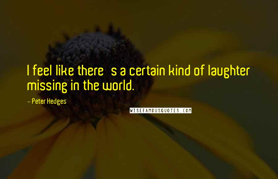 Peter Hedges Quotes: I feel like there's a certain kind of laughter missing in the world.