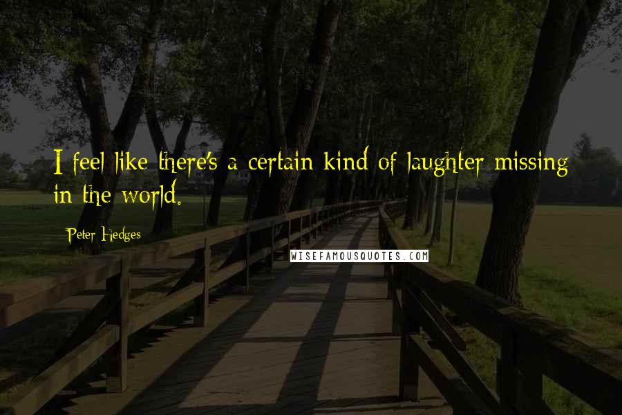 Peter Hedges Quotes: I feel like there's a certain kind of laughter missing in the world.