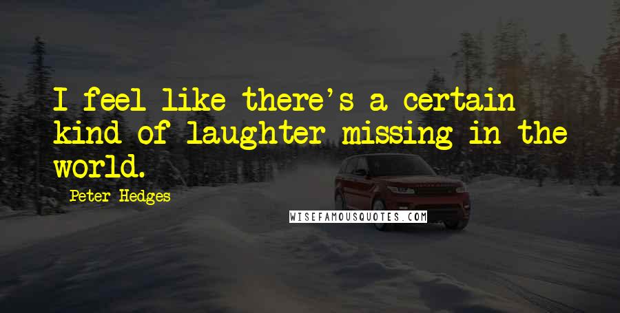 Peter Hedges Quotes: I feel like there's a certain kind of laughter missing in the world.