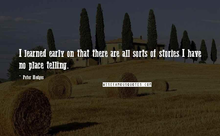 Peter Hedges Quotes: I learned early on that there are all sorts of stories I have no place telling.