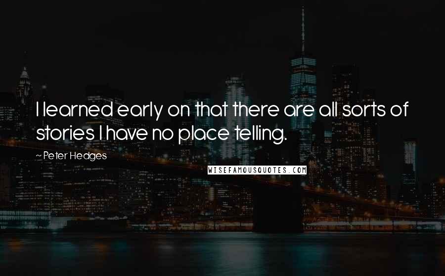 Peter Hedges Quotes: I learned early on that there are all sorts of stories I have no place telling.