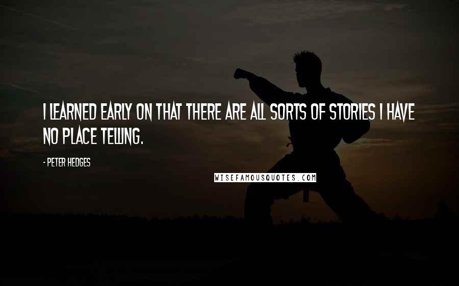 Peter Hedges Quotes: I learned early on that there are all sorts of stories I have no place telling.