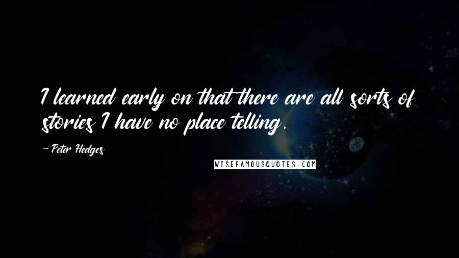 Peter Hedges Quotes: I learned early on that there are all sorts of stories I have no place telling.