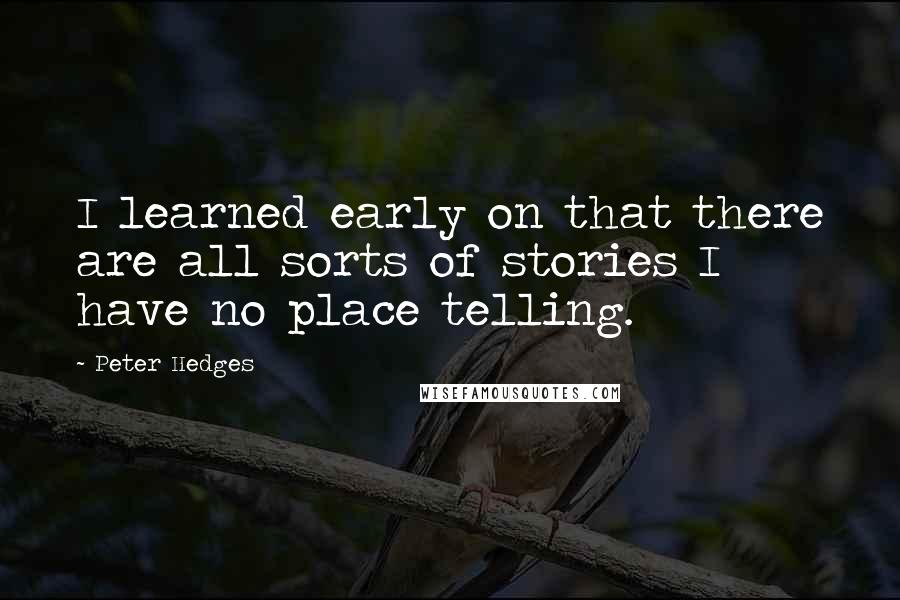 Peter Hedges Quotes: I learned early on that there are all sorts of stories I have no place telling.