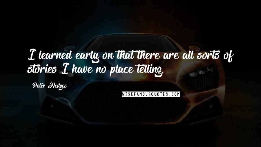 Peter Hedges Quotes: I learned early on that there are all sorts of stories I have no place telling.