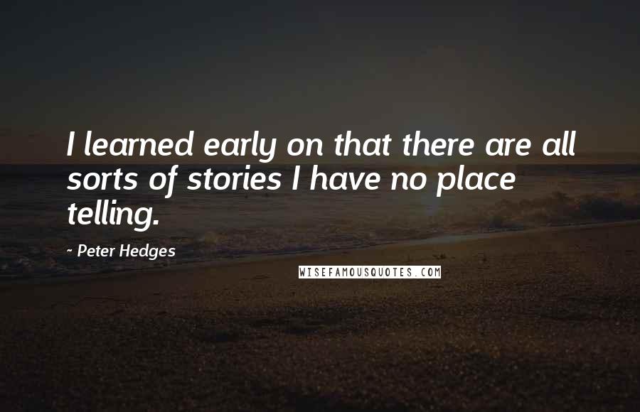 Peter Hedges Quotes: I learned early on that there are all sorts of stories I have no place telling.