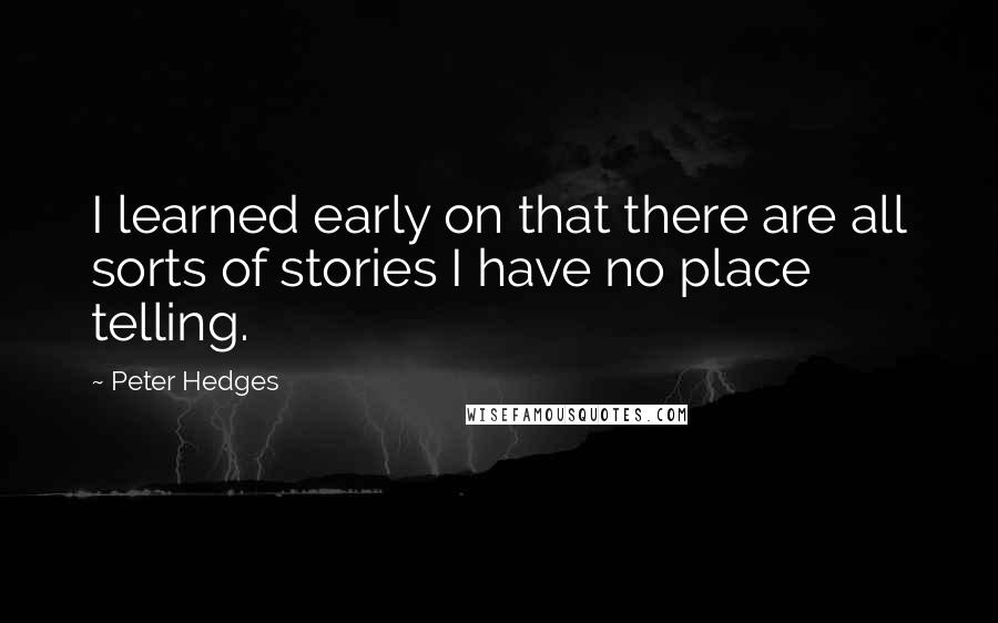 Peter Hedges Quotes: I learned early on that there are all sorts of stories I have no place telling.