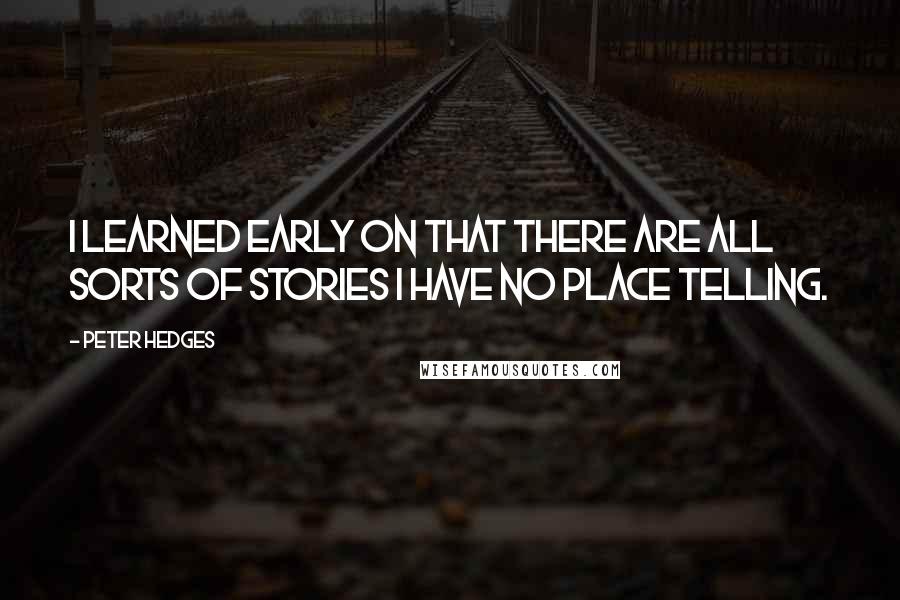 Peter Hedges Quotes: I learned early on that there are all sorts of stories I have no place telling.