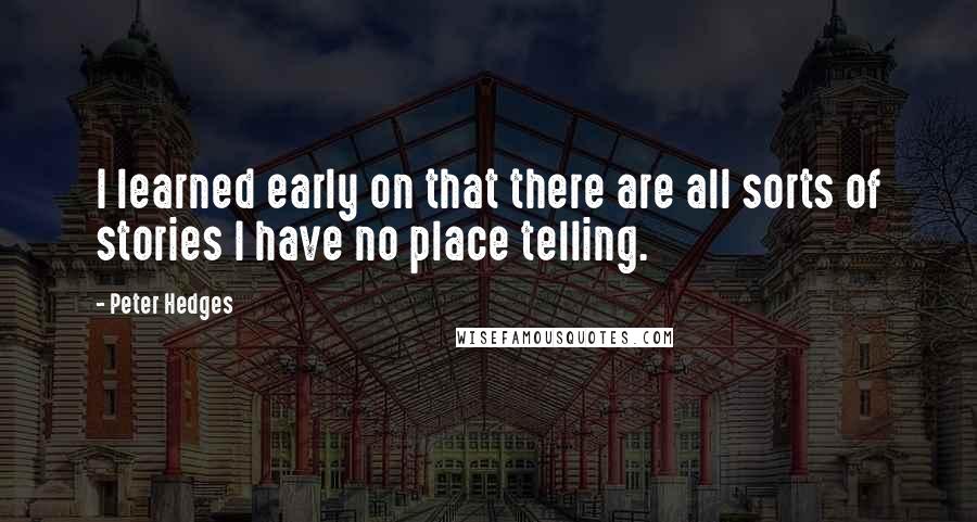 Peter Hedges Quotes: I learned early on that there are all sorts of stories I have no place telling.