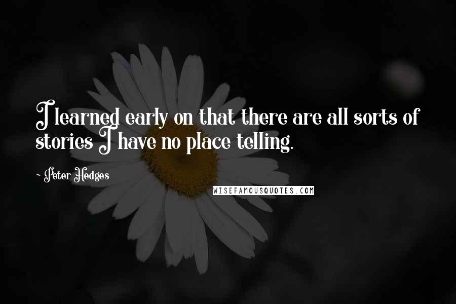 Peter Hedges Quotes: I learned early on that there are all sorts of stories I have no place telling.