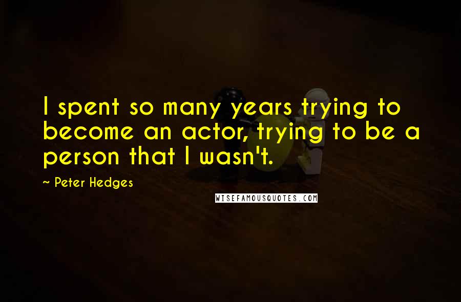 Peter Hedges Quotes: I spent so many years trying to become an actor, trying to be a person that I wasn't.