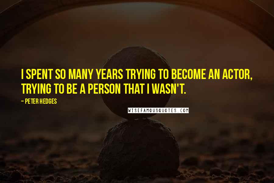 Peter Hedges Quotes: I spent so many years trying to become an actor, trying to be a person that I wasn't.