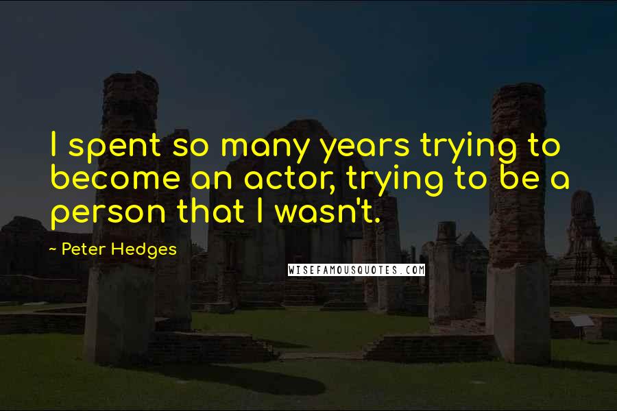 Peter Hedges Quotes: I spent so many years trying to become an actor, trying to be a person that I wasn't.