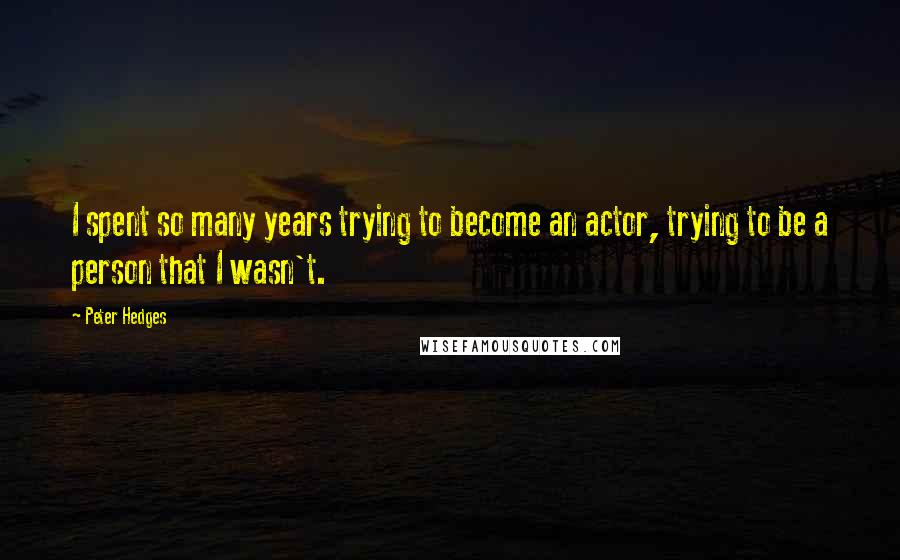 Peter Hedges Quotes: I spent so many years trying to become an actor, trying to be a person that I wasn't.