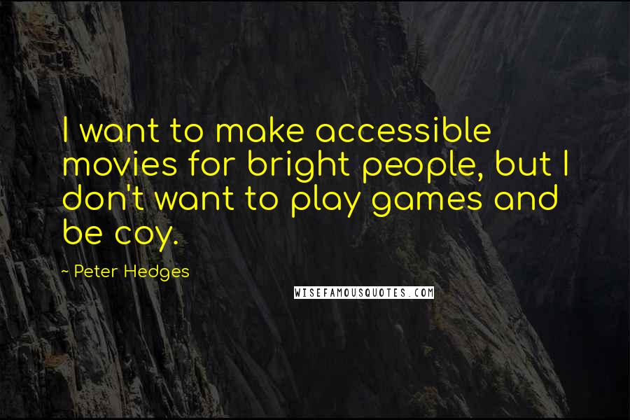 Peter Hedges Quotes: I want to make accessible movies for bright people, but I don't want to play games and be coy.