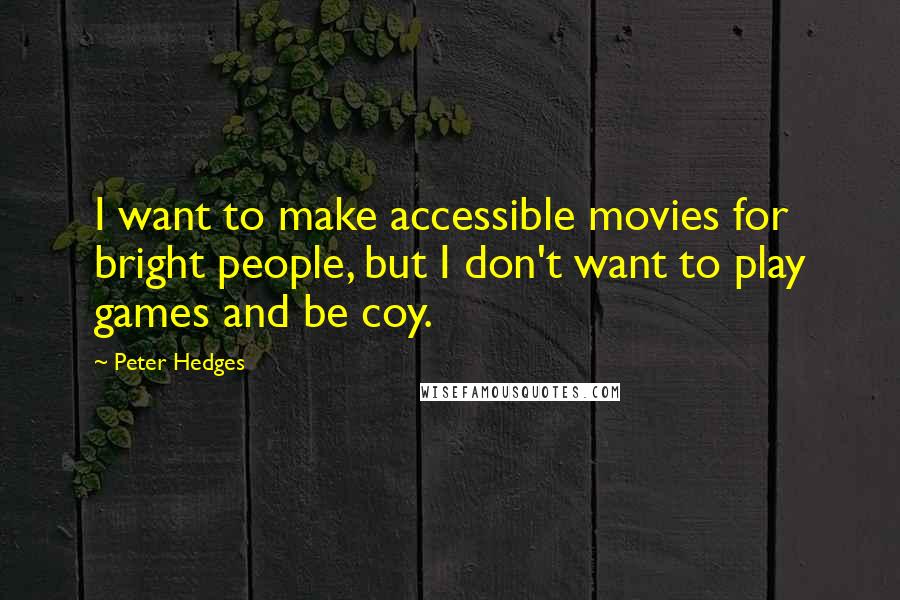 Peter Hedges Quotes: I want to make accessible movies for bright people, but I don't want to play games and be coy.