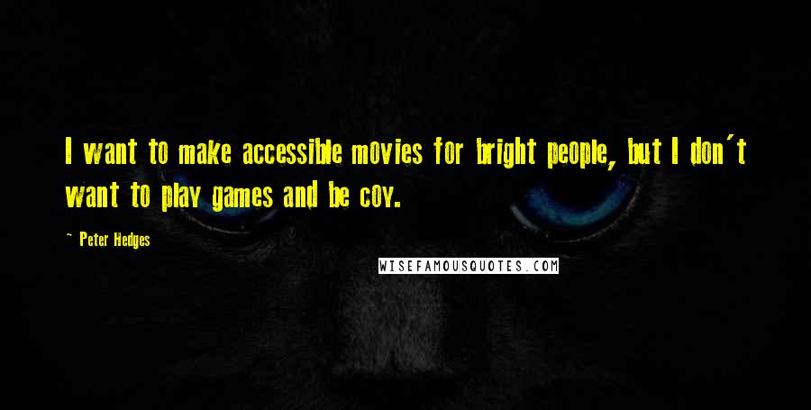 Peter Hedges Quotes: I want to make accessible movies for bright people, but I don't want to play games and be coy.