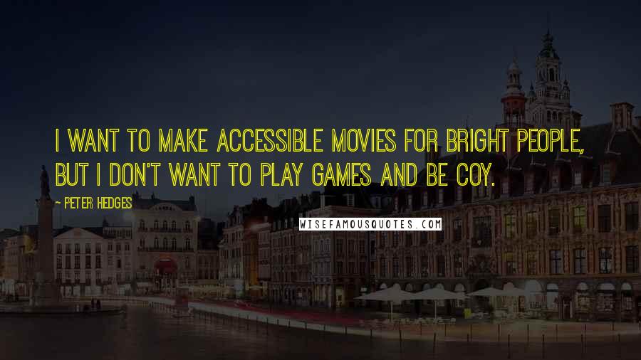 Peter Hedges Quotes: I want to make accessible movies for bright people, but I don't want to play games and be coy.