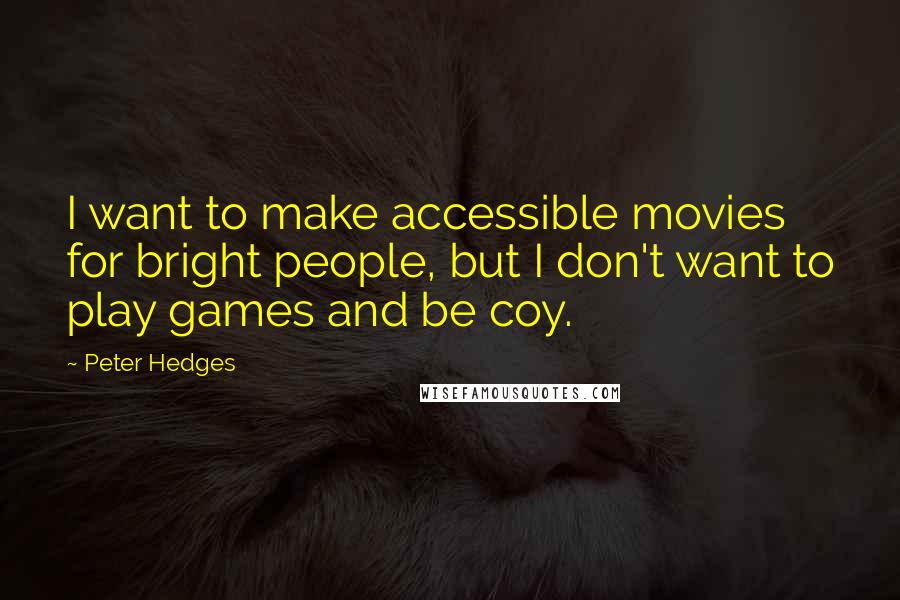 Peter Hedges Quotes: I want to make accessible movies for bright people, but I don't want to play games and be coy.