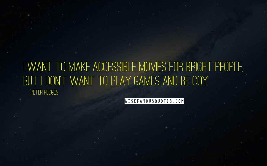 Peter Hedges Quotes: I want to make accessible movies for bright people, but I don't want to play games and be coy.