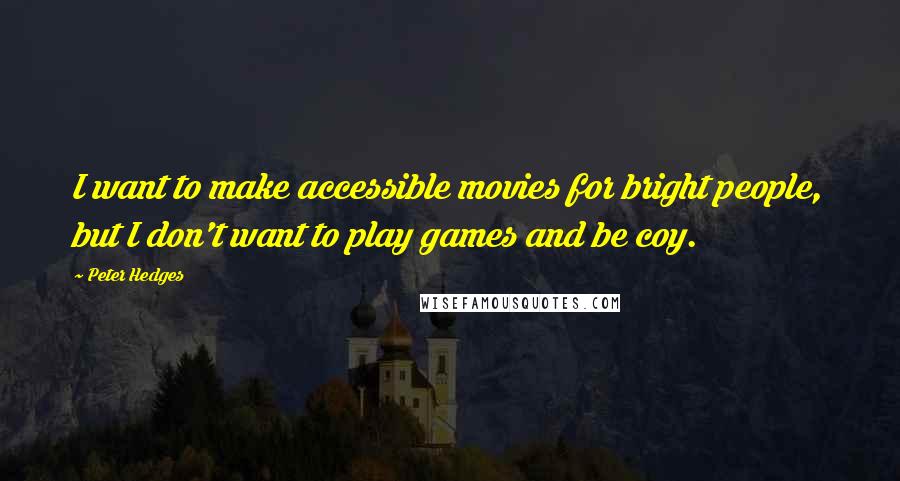 Peter Hedges Quotes: I want to make accessible movies for bright people, but I don't want to play games and be coy.