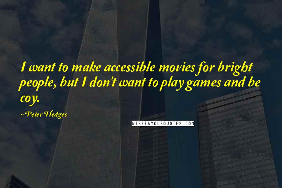 Peter Hedges Quotes: I want to make accessible movies for bright people, but I don't want to play games and be coy.