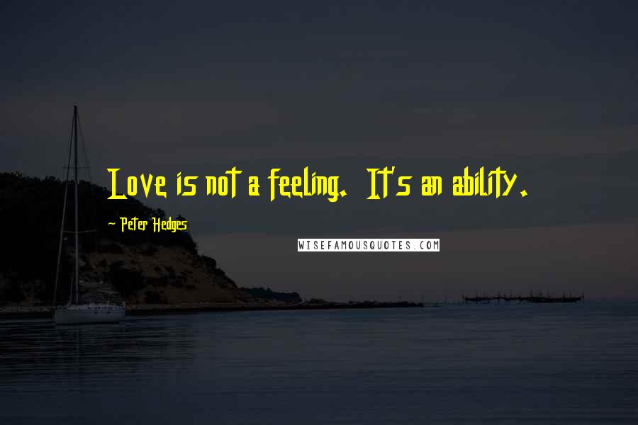 Peter Hedges Quotes: Love is not a feeling.  It's an ability.
