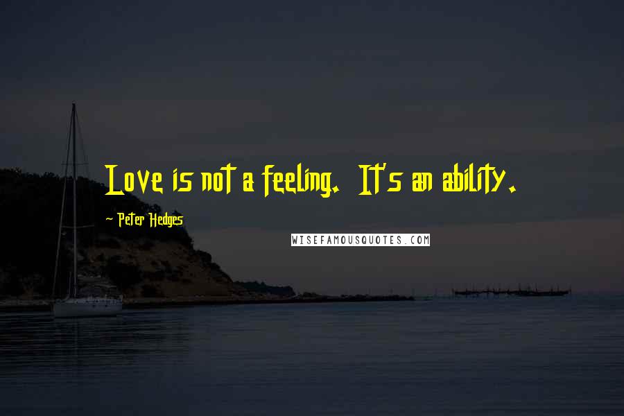 Peter Hedges Quotes: Love is not a feeling. It's an ability.