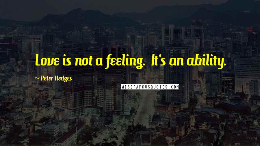 Peter Hedges Quotes: Love is not a feeling.  It's an ability.