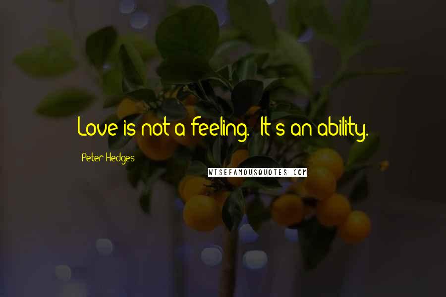 Peter Hedges Quotes: Love is not a feeling.  It's an ability.