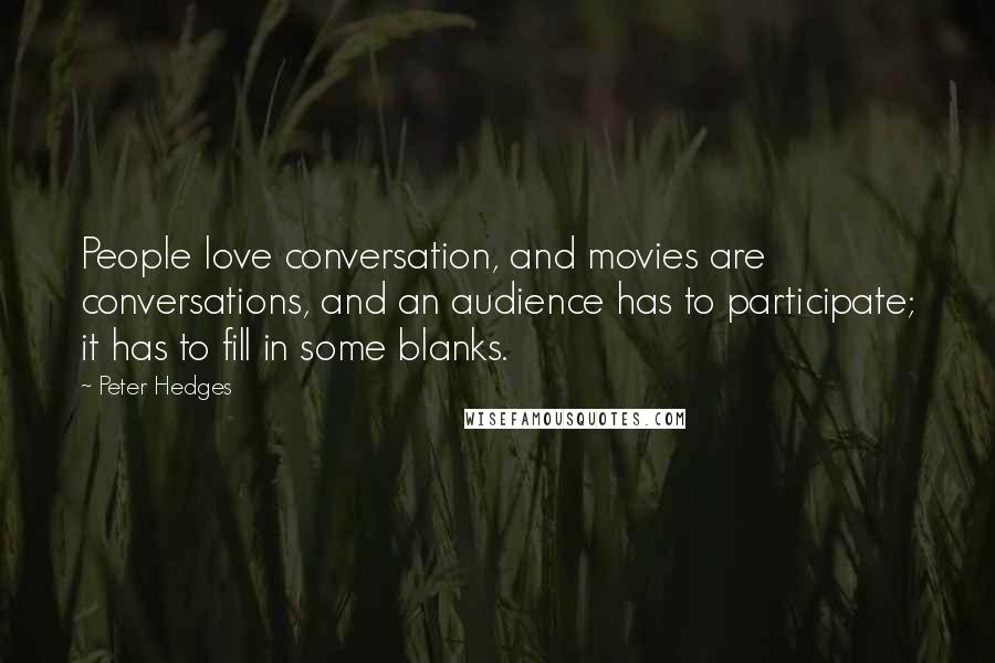 Peter Hedges Quotes: People love conversation, and movies are conversations, and an audience has to participate; it has to fill in some blanks.