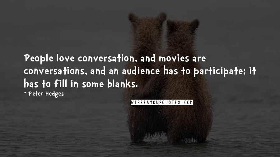 Peter Hedges Quotes: People love conversation, and movies are conversations, and an audience has to participate; it has to fill in some blanks.