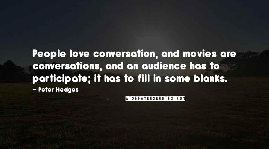 Peter Hedges Quotes: People love conversation, and movies are conversations, and an audience has to participate; it has to fill in some blanks.