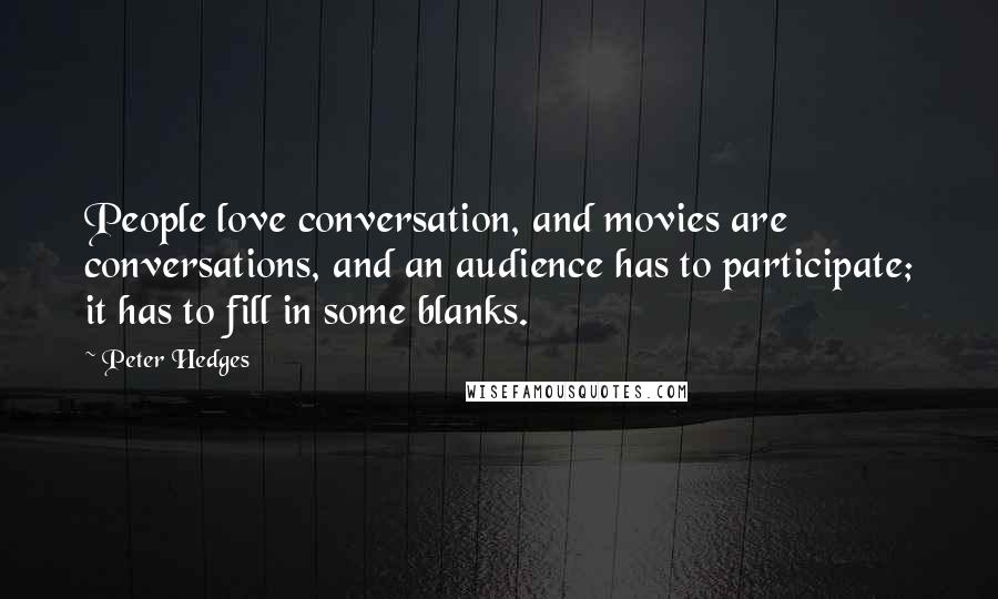 Peter Hedges Quotes: People love conversation, and movies are conversations, and an audience has to participate; it has to fill in some blanks.