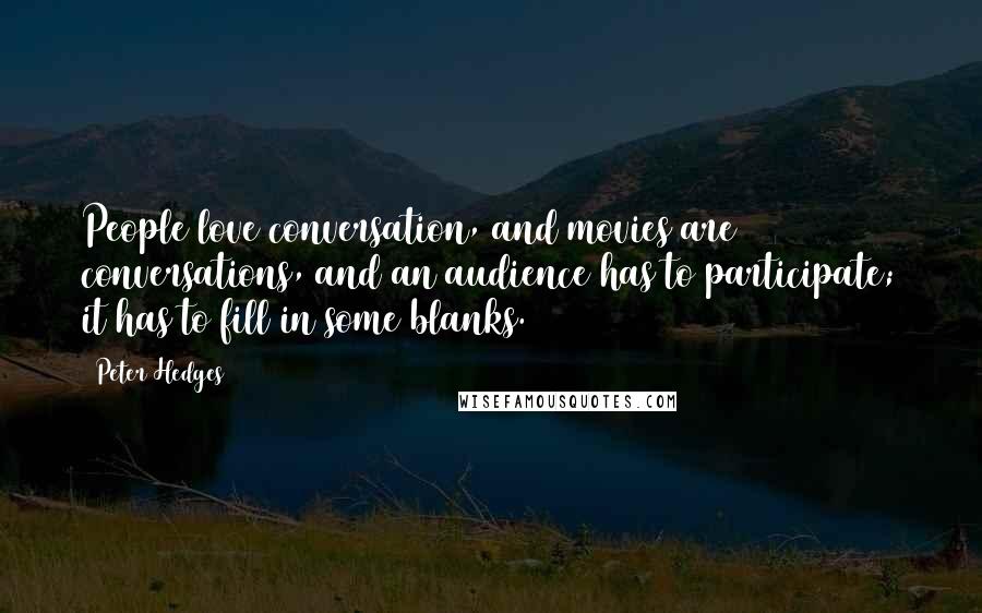 Peter Hedges Quotes: People love conversation, and movies are conversations, and an audience has to participate; it has to fill in some blanks.