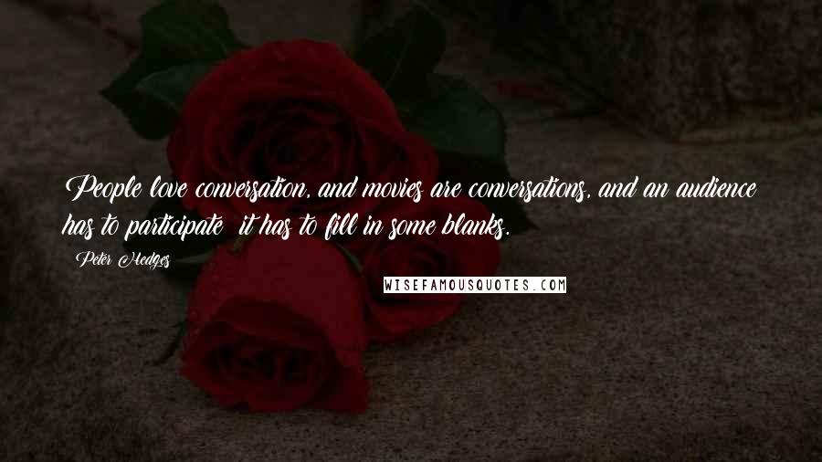 Peter Hedges Quotes: People love conversation, and movies are conversations, and an audience has to participate; it has to fill in some blanks.